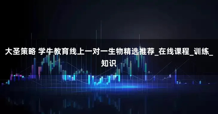 大圣策略 学牛教育线上一对一生物精选推荐_在线课程_训练_知识