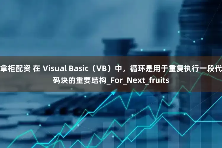 拿柜配资 在 Visual Basic（VB）中，循环是用于重复执行一段代码块的重要结构_For_Next_fruits