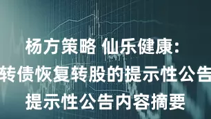 杨方策略 仙乐健康: 关于仙乐转债恢复转股的提示性公告内容摘要