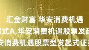 汇金财富 华安消费机遇股票发起式A,华安消费机遇股票发起式C: 华安消费机遇股票型发起式证券投资基金基金合同及招募说明书提示性公告