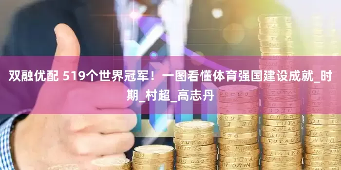 双融优配 519个世界冠军！一图看懂体育强国建设成就_时期_村超_高志丹