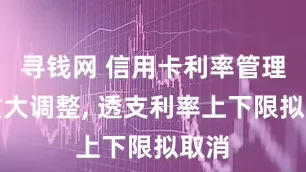 寻钱网 信用卡利率管理迎重大调整, 透支利率上下限拟取消