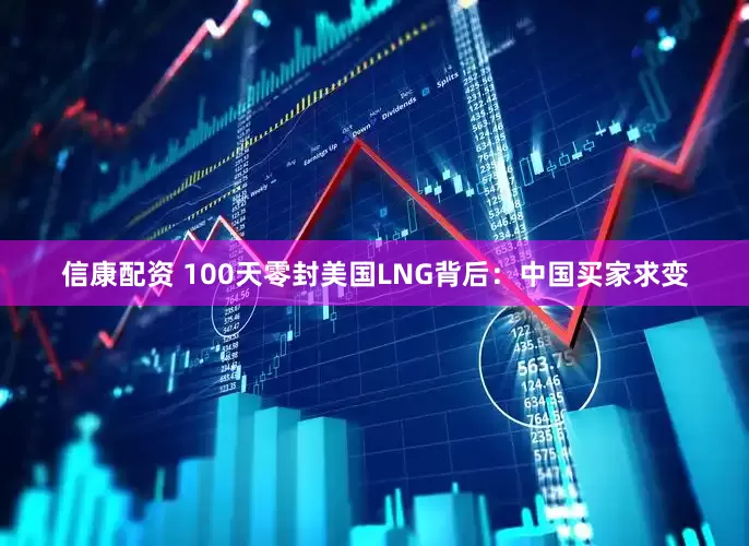 信康配资 100天零封美国LNG背后：中国买家求变