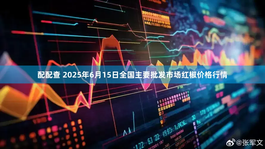 配配查 2025年6月15日全国主要批发市场红椒价格行情