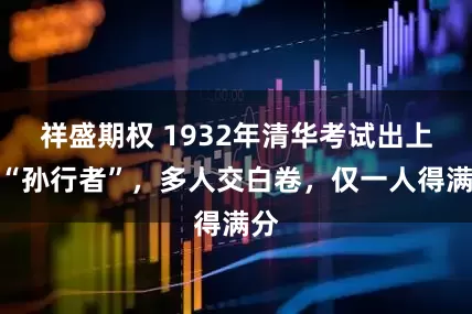 祥盛期权 1932年清华考试出上联“孙行者”，多人交白卷，仅一人得满分