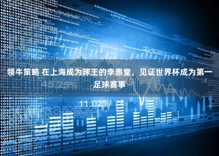 领牛策略 在上海成为球王的李惠堂，见证世界杯成为第一足球赛事